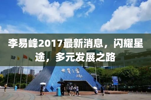 李易峰2017最新消息，闪耀星途，多元发展之路