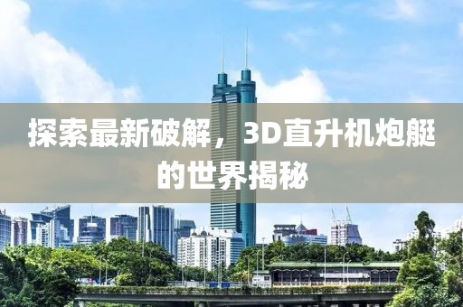 探索最新破解，3D直升机炮艇的世界揭秘