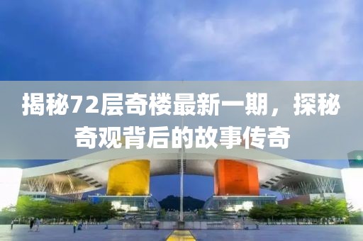 揭秘72层奇楼最新一期，探秘奇观背后的故事传奇