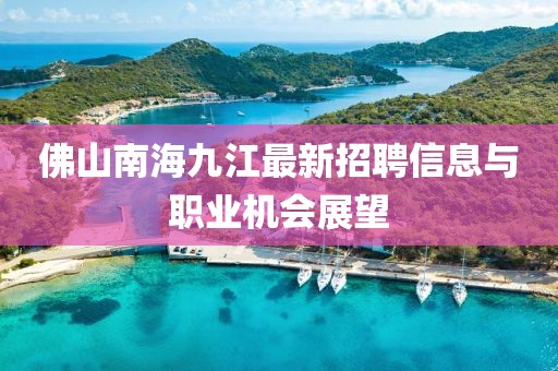 佛山南海九江最新招聘信息与职业机会展望