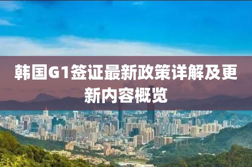 韩国G1签证最新政策详解及更新内容概览