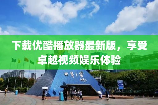 下载优酷播放器最新版，享受卓越视频娱乐体验