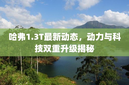 哈弗1.3T最新动态，动力与科技双重升级揭秘