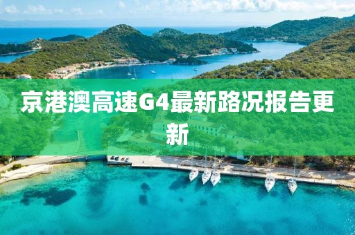 京港澳高速G4最新路况报告更新