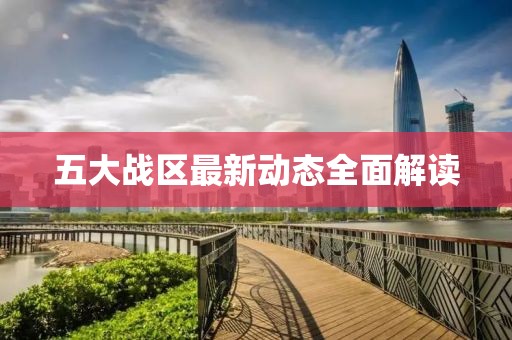 五大战区最新动态全面解读