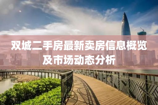 双城二手房最新卖房信息概览及市场动态分析
