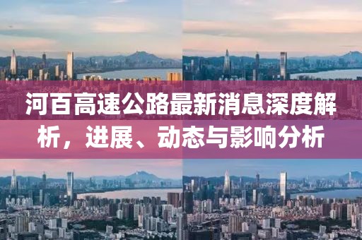 河百高速公路最新消息深度解析，进展、动态与影响分析