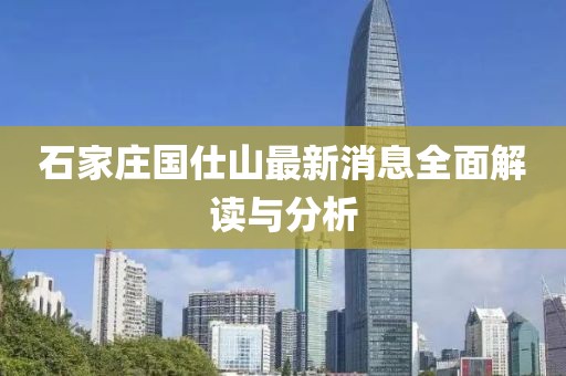 石家庄国仕山最新消息全面解读与分析