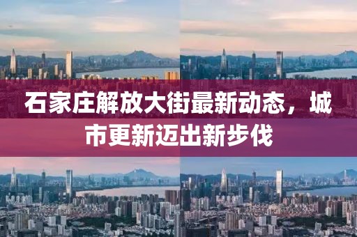 石家庄解放大街最新动态，城市更新迈出新步伐