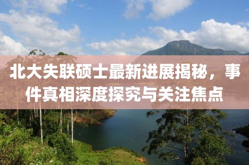 北大失联硕士最新进展揭秘，事件真相深度探究与关注焦点