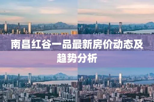 南昌红谷一品最新房价动态及趋势分析