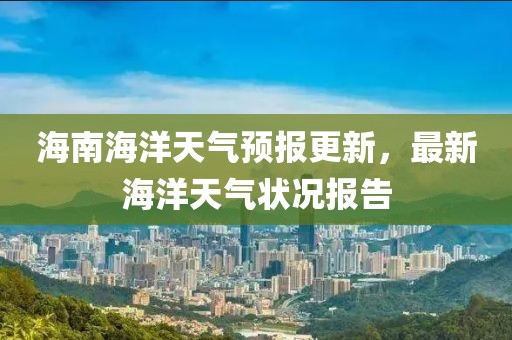 海南海洋天气预报更新，最新海洋天气状况报告