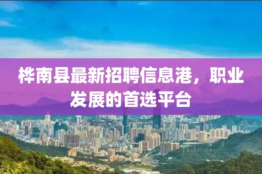 桦南县最新招聘信息港，职业发展的首选平台
