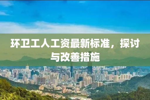环卫工人工资最新标准，探讨与改善措施