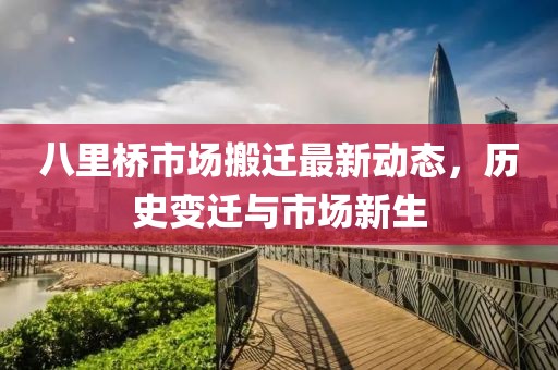 八里桥市场搬迁最新动态，历史变迁与市场新生