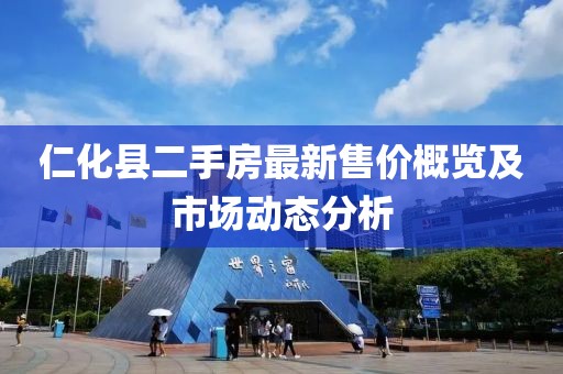 仁化县二手房最新售价概览及市场动态分析