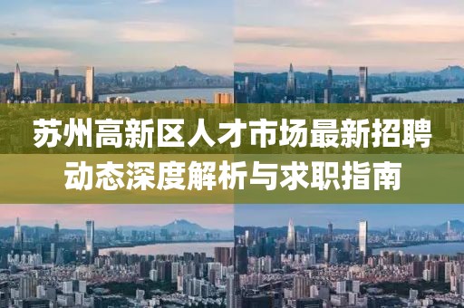 苏州高新区人才市场最新招聘动态深度解析与求职指南