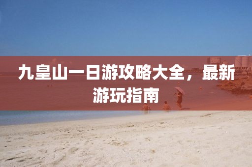 九皇山一日游攻略大全，最新游玩指南