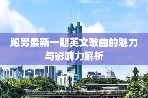 跑男最新一期英文歌曲的魅力与影响力解析