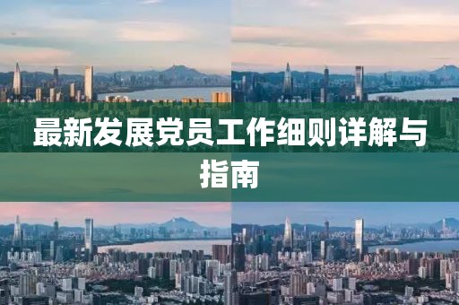 最新发展党员工作细则详解与指南