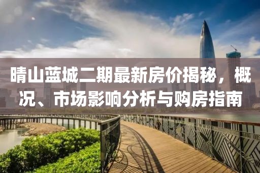 晴山蓝城二期最新房价揭秘，概况、市场影响分析与购房指南
