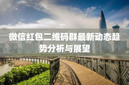 微信红包二维码群最新动态趋势分析与展望
