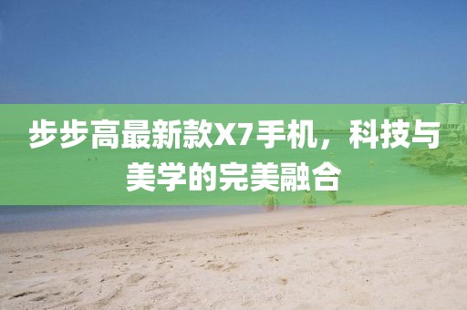 步步高最新款X7手机，科技与美学的完美融合