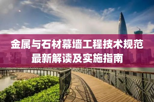 金属与石材幕墙工程技术规范最新解读及实施指南