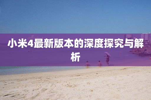 小米4最新版本的深度探究与解析