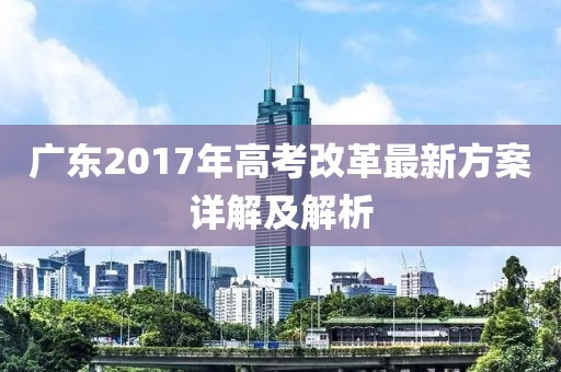广东2017年高考改革最新方案详解及解析