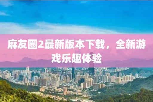 麻友圈2最新版本下载，全新游戏乐趣体验
