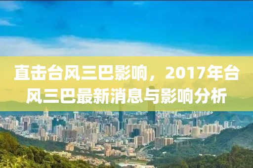 直击台风三巴影响，2017年台风三巴最新消息与影响分析