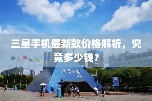 三星手机最新款价格解析，究竟多少钱？