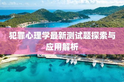 犯罪心理学最新测试题探索与应用解析