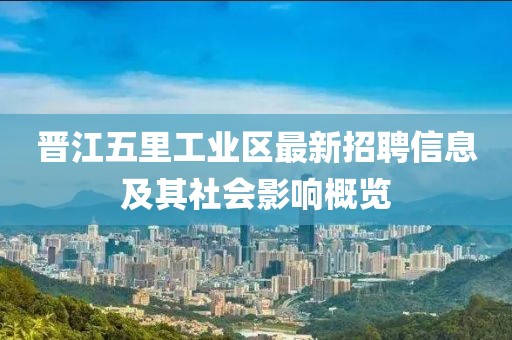 晋江五里工业区最新招聘信息及其社会影响概览