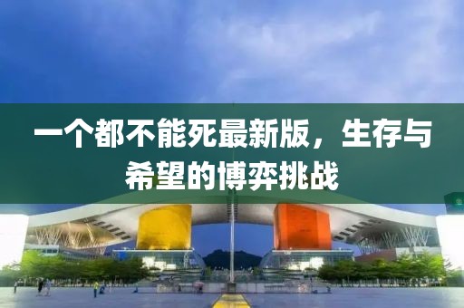 一个都不能死最新版，生存与希望的博弈挑战