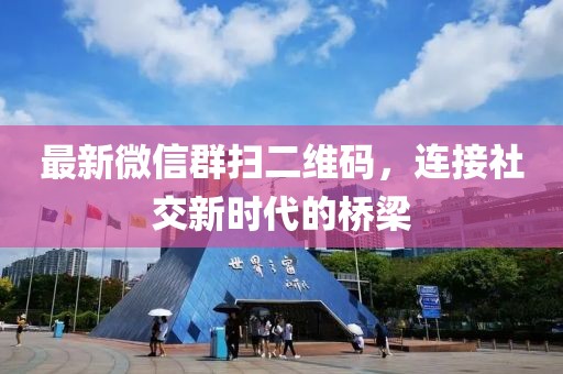 最新微信群扫二维码，连接社交新时代的桥梁