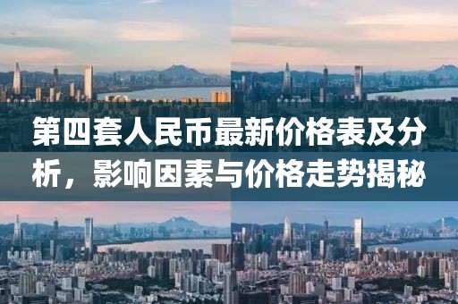 第四套人民币最新价格表及分析，影响因素与价格走势揭秘