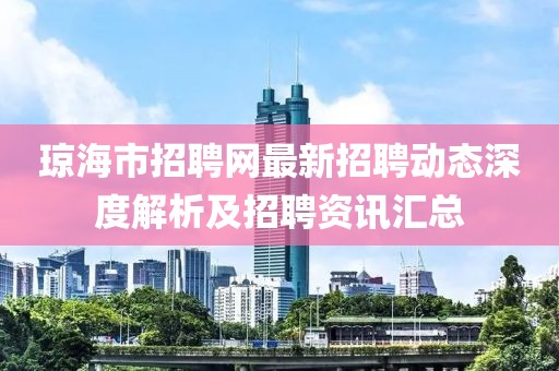 琼海市招聘网最新招聘动态深度解析及招聘资讯汇总