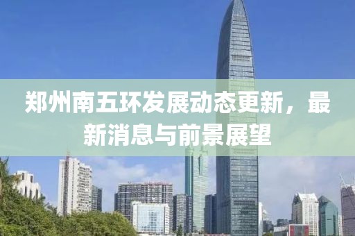郑州南五环发展动态更新，最新消息与前景展望