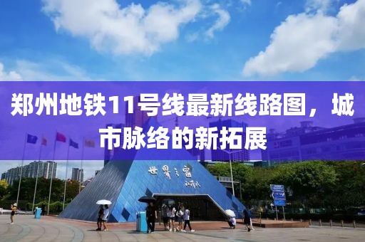郑州地铁11号线最新线路图，城市脉络的新拓展