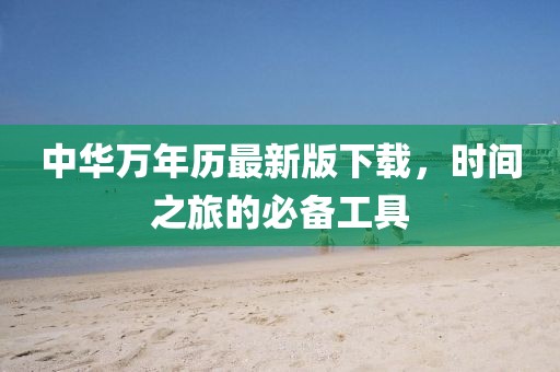 中华万年历最新版下载，时间之旅的必备工具