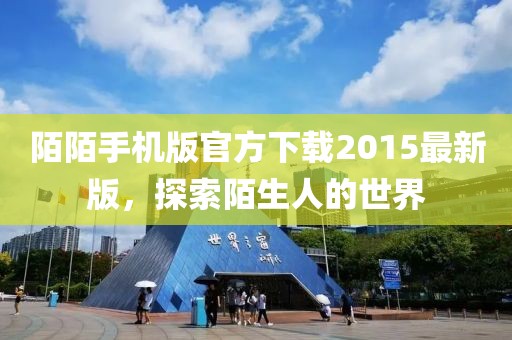 陌陌手机版官方下载2015最新版，探索陌生人的世界