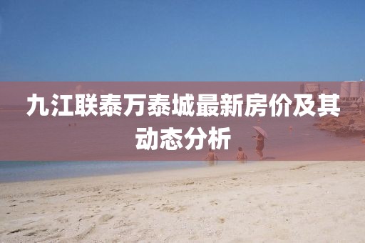 九江联泰万泰城最新房价及其动态分析