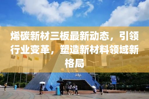 烯碳新材三板最新动态，引领行业变革，塑造新材料领域新格局