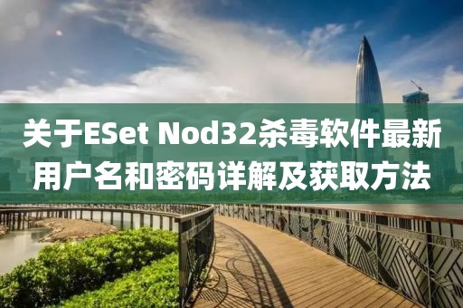 关于ESet Nod32杀毒软件最新用户名和密码详解及获取方法