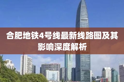 合肥地铁4号线最新线路图及其影响深度解析