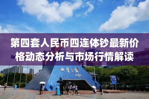 第四套人民币四连体钞最新价格动态分析与市场行情解读