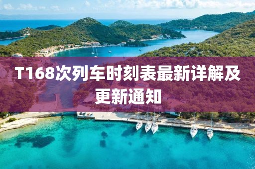 T168次列车时刻表最新详解及更新通知