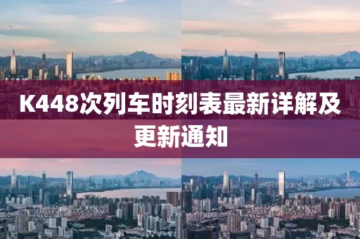 K448次列车时刻表最新详解及更新通知